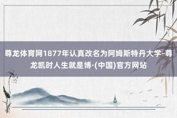 尊龙体育网1877年认真改名为阿姆斯特丹大学-尊龙凯时人生就是博·(中国)官方网站