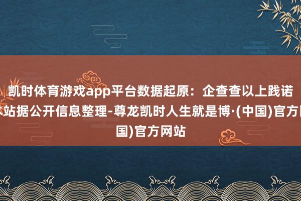 凯时体育游戏app平台数据起原:企查查以上践诺为本站据公开信息整理-尊龙凯时人生就是博·(中国)官方网站
