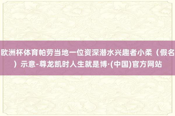 欧洲杯体育帕劳当地一位资深潜水兴趣者小柔（假名）示意-尊龙凯时人生就是博·(中国)官方网站