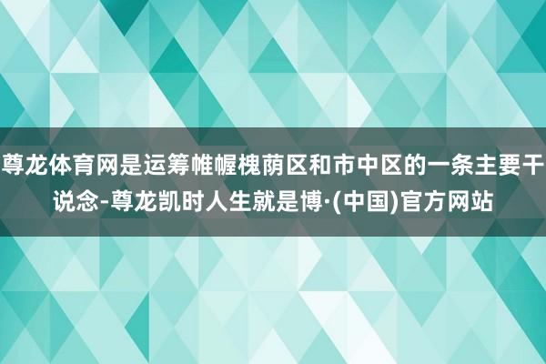 尊龙体育网是运筹帷幄槐荫区和市中区的一条主要干说念-尊龙凯时人生就是博·(中国)官方网站